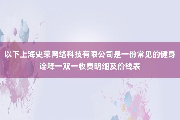 以下上海史荣网络科技有限公司是一份常见的健身诠释一双一收费明细及价钱表