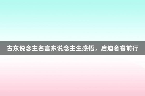 古东说念主名言东说念主生感悟，启迪奢睿前行