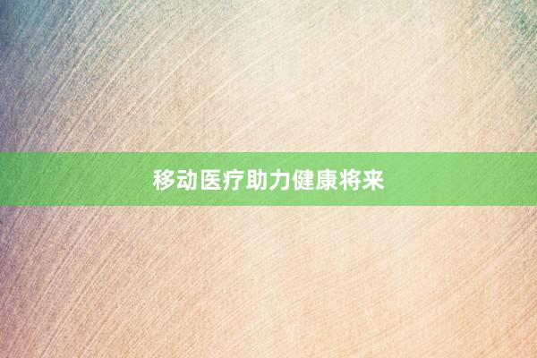 移动医疗助力健康将来